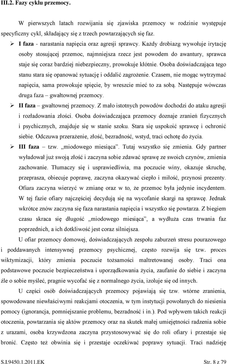 Każdy drobiazg wywołuje irytację osoby stosującej przemoc, najmniejsza rzecz jest powodem do awantury, sprawca staje się coraz bardziej niebezpieczny, prowokuje kłótnie.