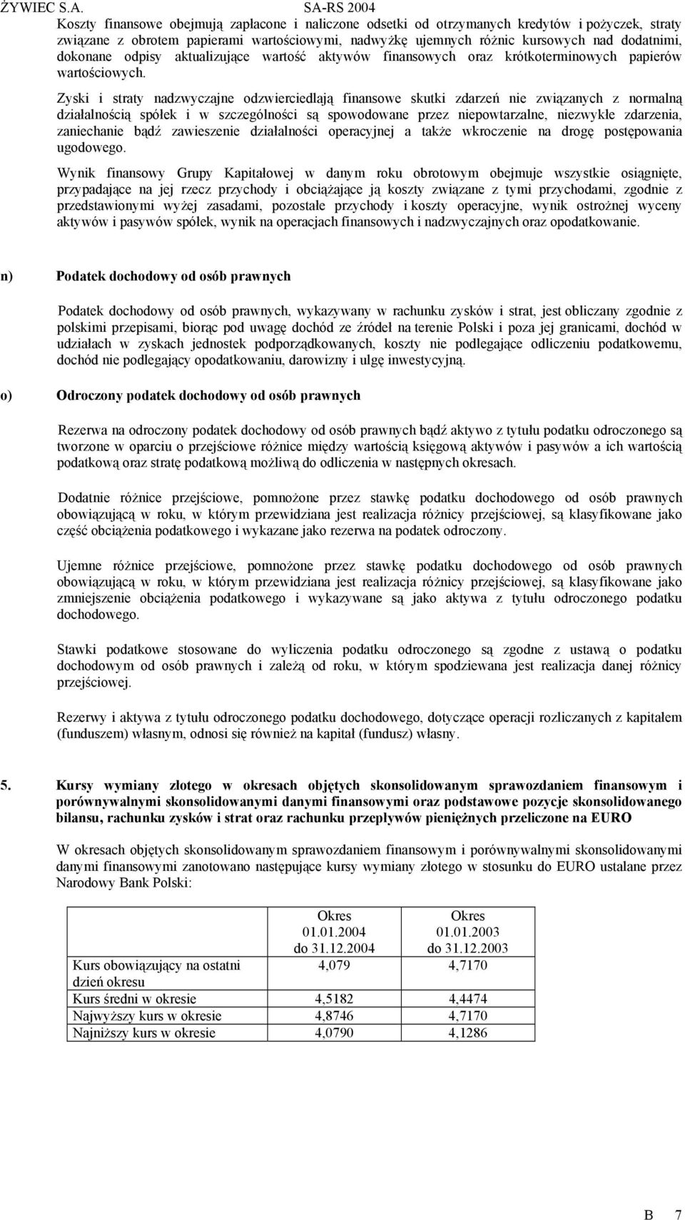 Zyski i straty nadzwyczajne odzwierciedlają finansowe skutki zdarzeń nie związanych z normalną działalnością spółek i w szczególności są spowodowane przez niepowtarzalne, niezwykłe zdarzenia,