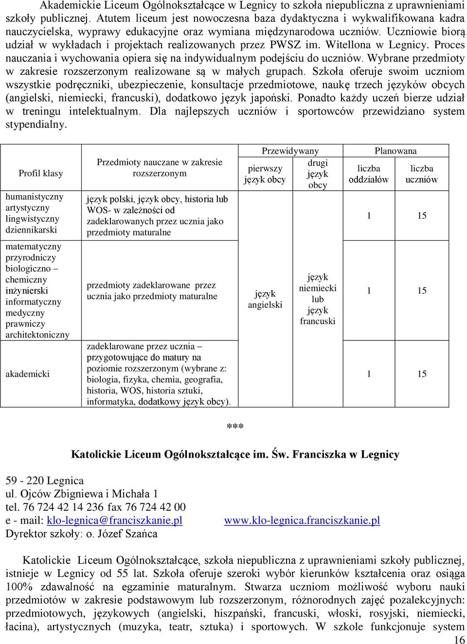 Uczniowie biorą udział w wykładach i projektach realizowanych przez PWSZ im. Witellona w Legnicy. Proces nauczania i wychowania opiera się na indywidualnym podejściu do uczniów.