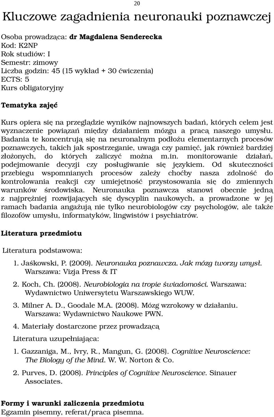 Badania te koncentrują się na neuronalnym podłożu elementarnych procesów poznawczych, takich jak spostrzeganie, uwaga czy pamięć, jak również bardziej złożonych, do których zaliczyć można m.in.