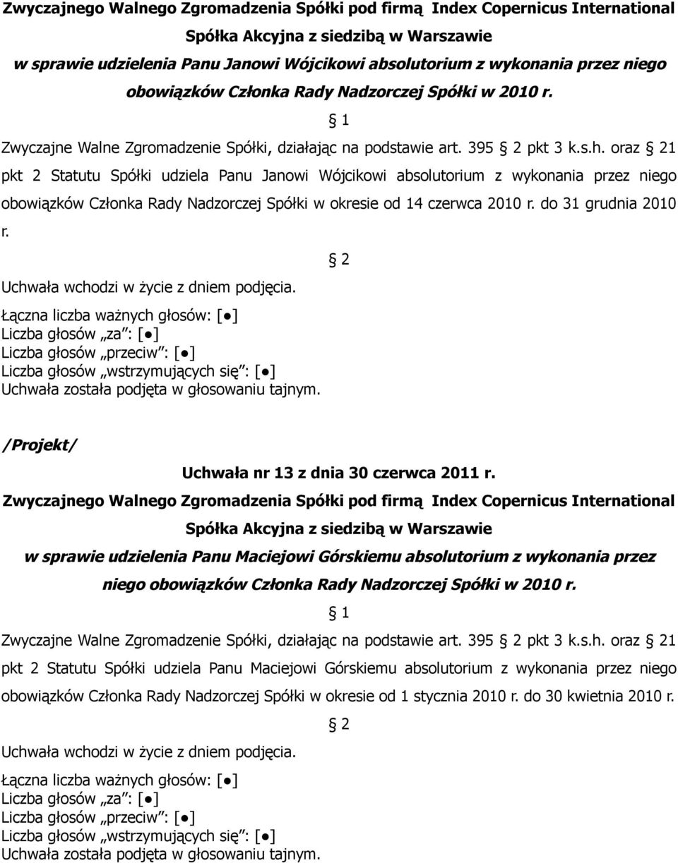 do 31 grudnia 2010 r. Uchwała nr 13 z dnia 30 czerwca 2011 r. w sprawie udzielenia Panu Maciejowi Górskiemu absolutorium z wykonania przez niego obowiązków Członka Rady Nadzorczej Spółki w 2010 r.