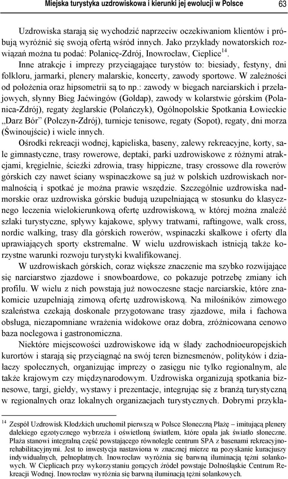 Inne atrakcje i imprezy przyciągające turystów to: biesiady, festyny, dni folkloru, jarmarki, plenery malarskie, koncerty, zawody sportowe. W zależności od położenia oraz hipsometrii są to np.