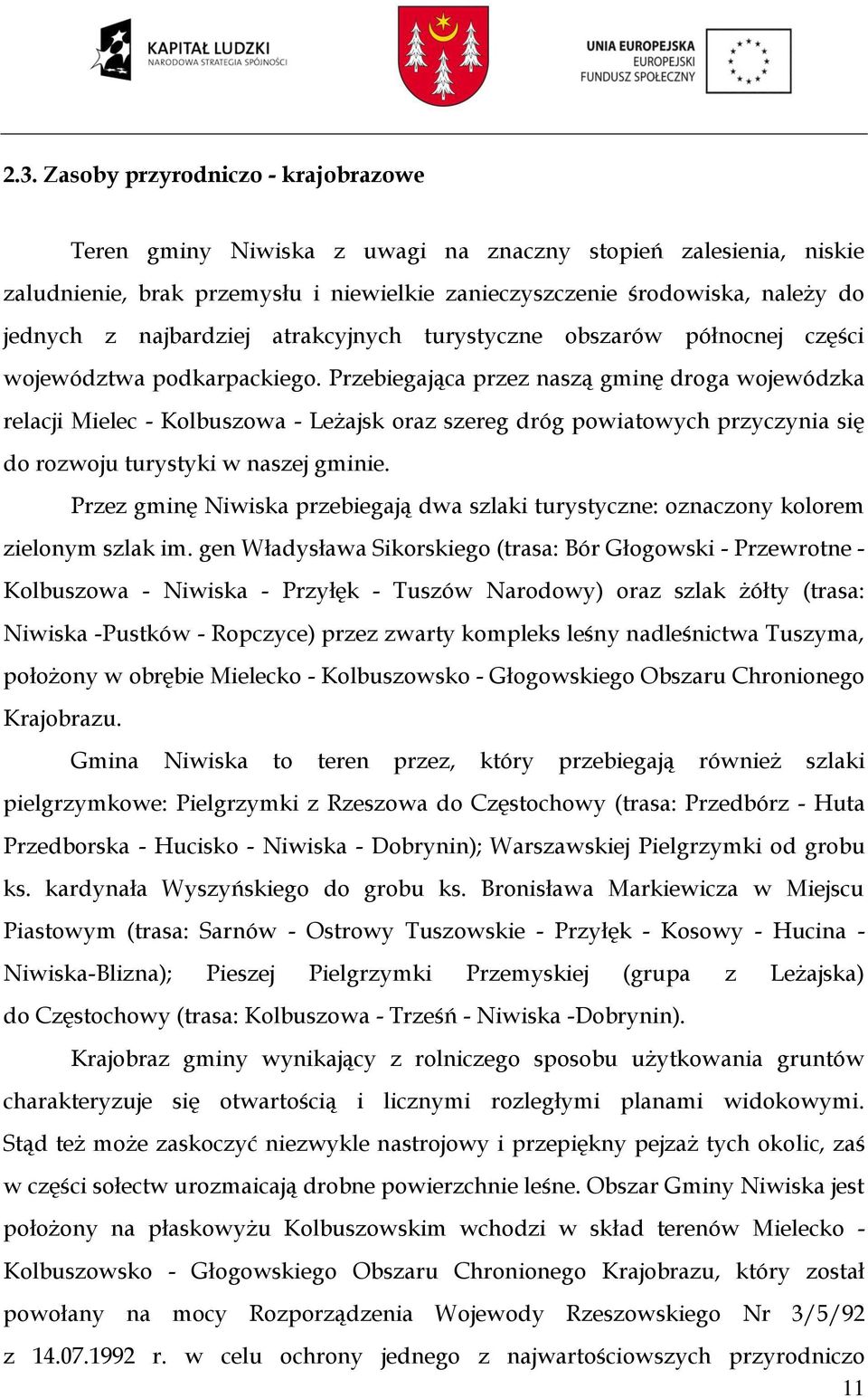 Przebiegająca przez naszą gminę droga wojewódzka relacji Mielec - Kolbuszowa - Leżajsk oraz szereg dróg powiatowych przyczynia się do rozwoju turystyki w naszej gminie.