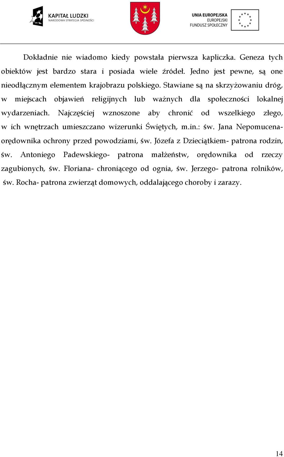 Stawiane są na skrzyżowaniu dróg, w miejscach objawień religijnych lub ważnych dla społeczności lokalnej wydarzeniach.