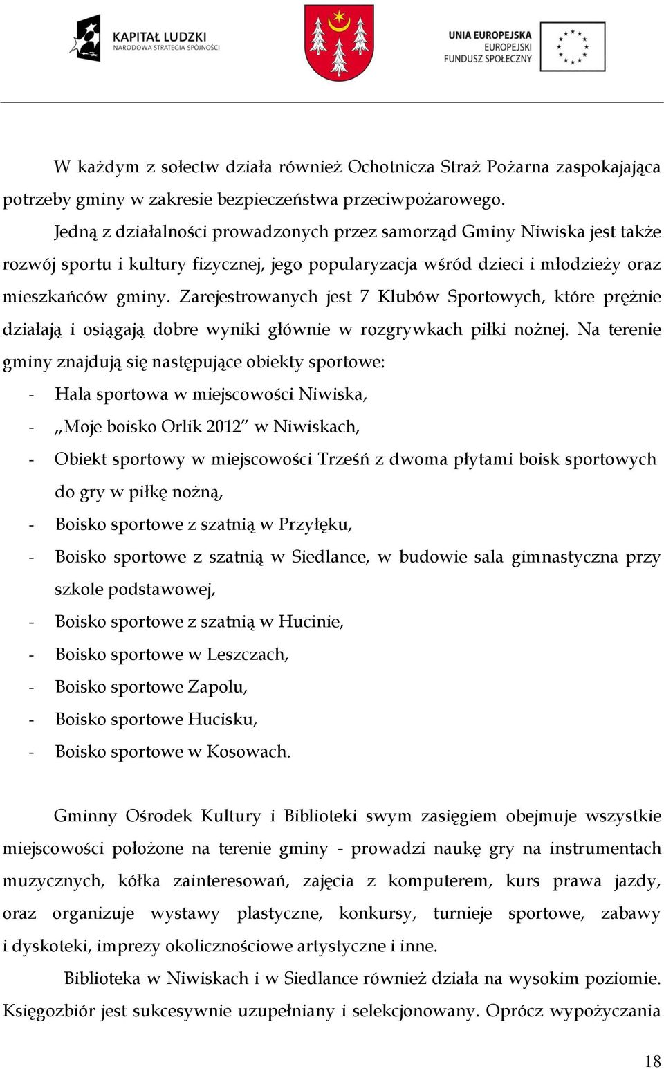 Zarejestrowanych jest 7 Klubów Sportowych, które prężnie działają i osiągają dobre wyniki głównie w rozgrywkach piłki nożnej.