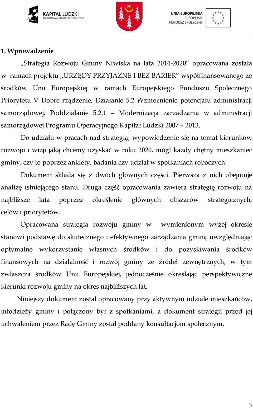 Do udziału w pracach nad strategią, wypowiedzenie się na temat kierunków rozwoju i wizji jaką chcemy uzyskać w roku 2020, mógł każdy chętny mieszkaniec gminy, czy to poprzez ankiety, badania czy