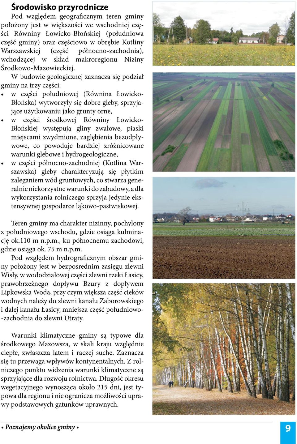 W budowie geologicznej zaznacza się podział gminy na trzy części: w części południowej (Równina ŁowickoBłońska) wytworzyły się dobre gleby, sprzyjające użytkowaniu jako grunty orne, w części