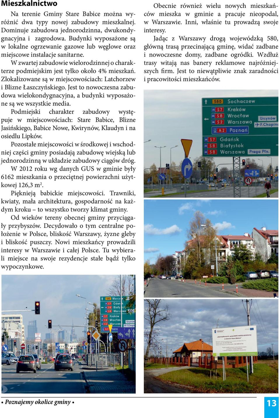 Zlokalizowane są w miejscowościach: Latchorzew i Blizne Łaszczyńskiego. Jest to nowoczesna zabudowa wielokondygnacyjna, a budynki wyposażone są we wszystkie media.