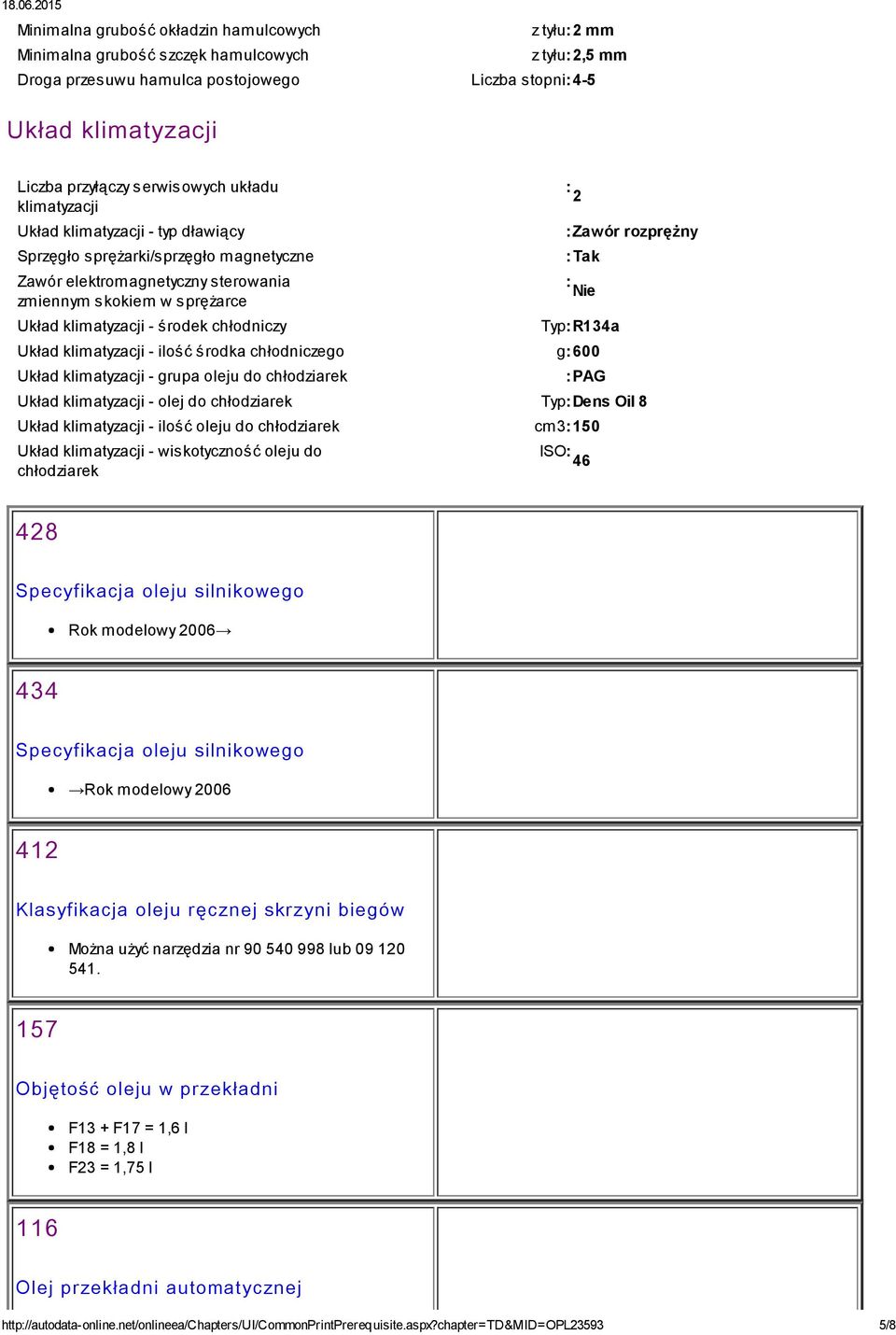 chłodniczy : 2 :Zawór rozprężny :Tak : Nie Typ:R134a Układ klimatyzacji - ilość środka chłodniczego g:600 Układ klimatyzacji - grupa oleju do chłodziarek :PAG Układ klimatyzacji - olej do chłodziarek