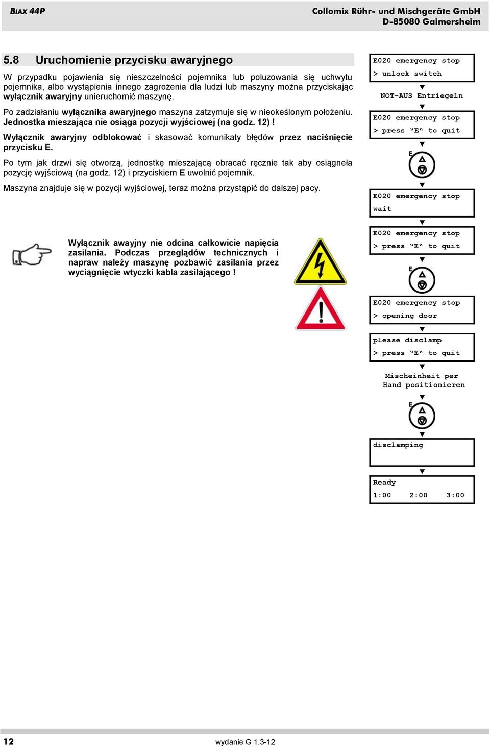 przyciskając wyłącznik awaryjny unieruchomić maszynę. Po zadziałaniu wyłącznika awaryjnego maszyna zatzymuje się w nieokeślonym położeniu. Jednostka mieszająca nie osiąga pozycji wyjściowej (na godz.