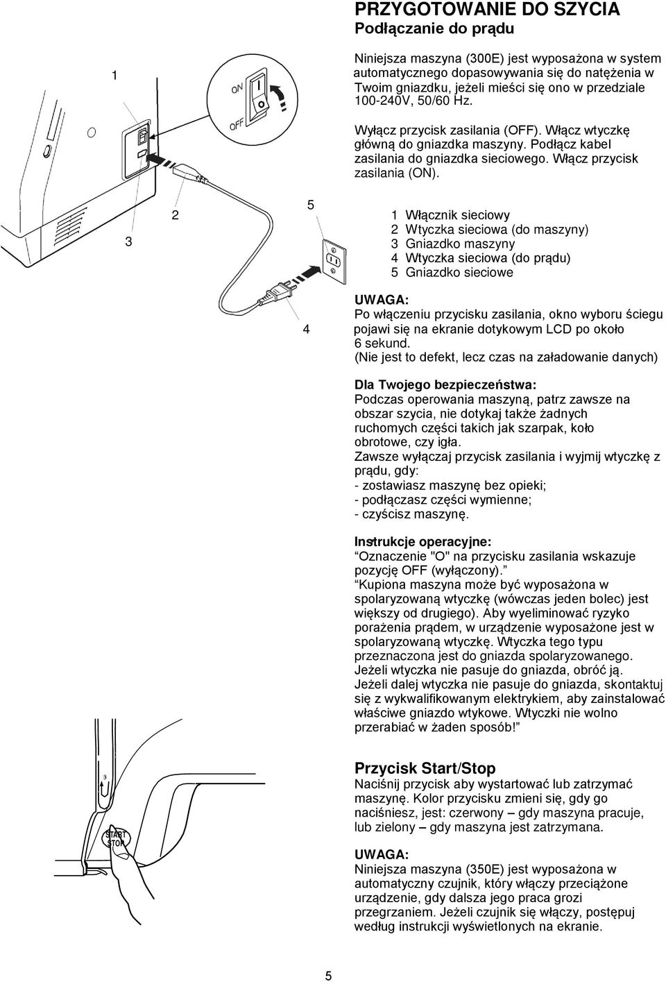 3 5 Włącznik sieciowy Wtyczka sieciowa (do maszyny) 3 Gniazdko maszyny 4 Wtyczka sieciowa (do prądu) 5 Gniazdko sieciowe UWAGA: Po włączeniu przycisku zasilania, okno wyboru ściegu 4 pojawi się na