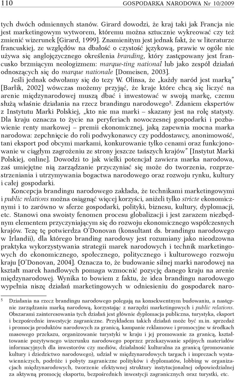 Znamienitym jest jednak fakt, że w literaturze francuskiej, ze względów na dbałość o czystość językową, prawie w ogóle nie używa się anglojęzycznego określenia branding, który zastępowany jest