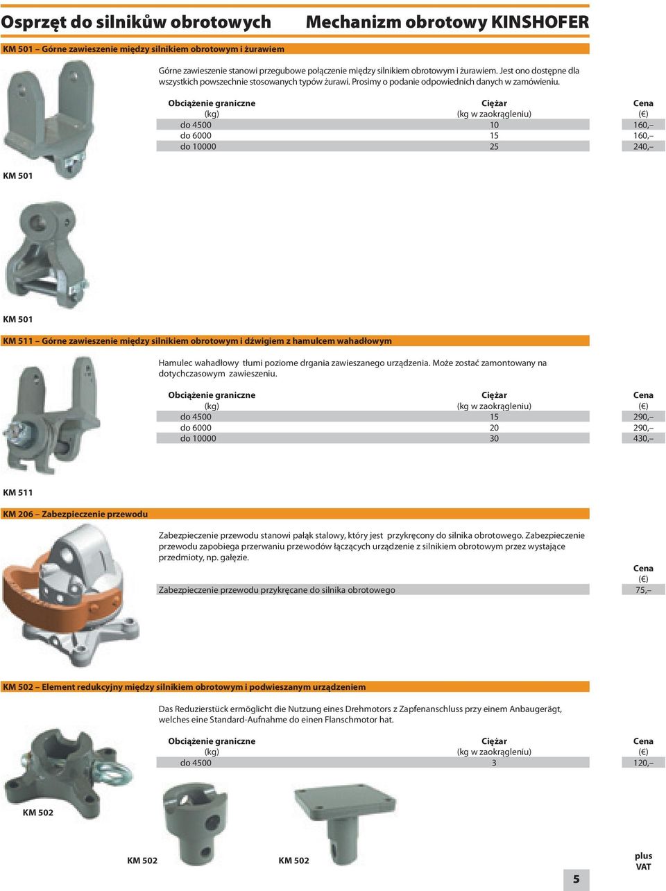 Obciążenie graniczne Ciężar (kg) (kg w zaokrągleniu) do 4500 10 do 6000 15 do 10000 25 160, 160, 240, KM 501 KM 501 KM 511 Górne zawieszenie między silnikiem obrotowym i dźwigiem z hamulcem