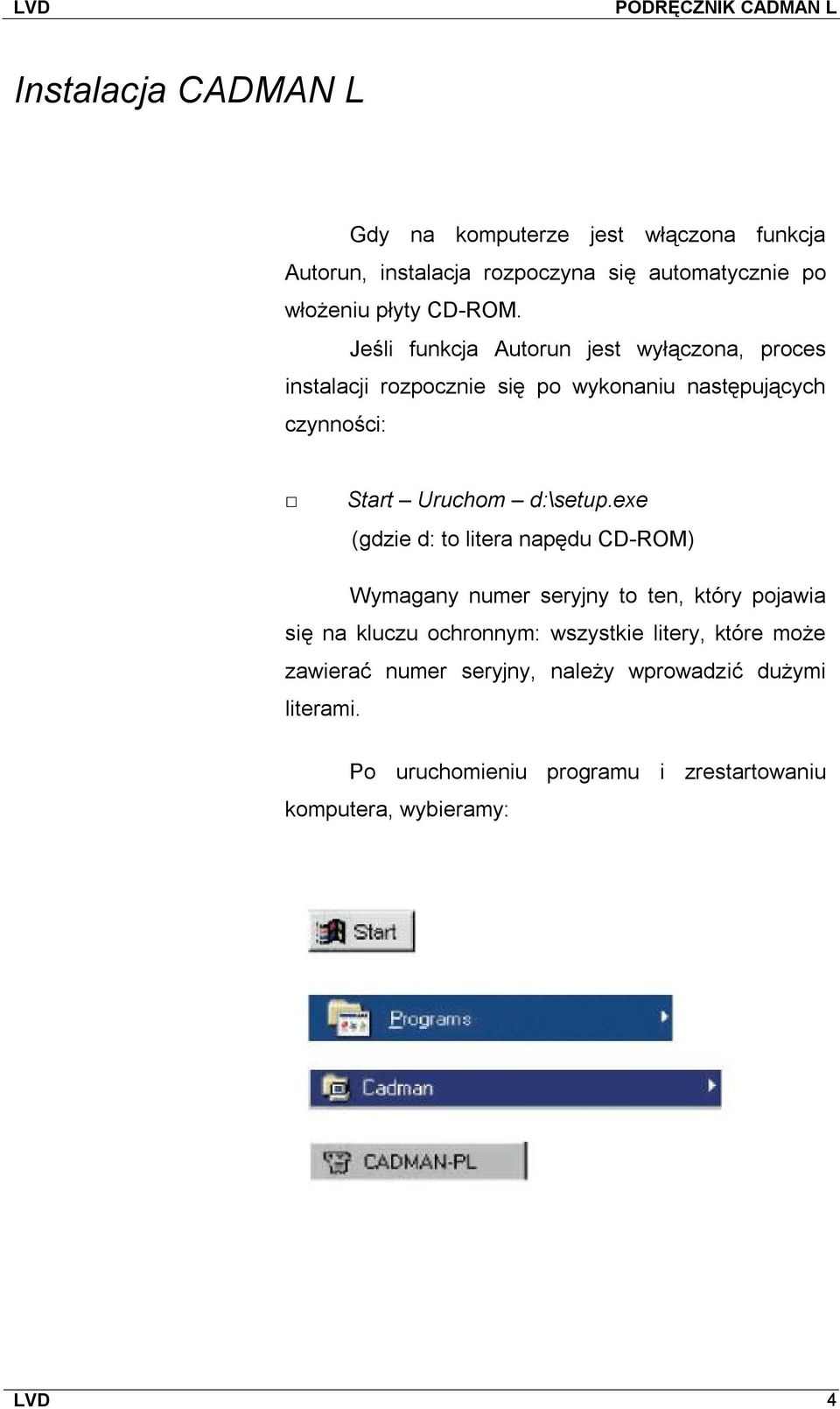 exe (gdzie d: to litera napędu CD-ROM) Wymagany numer seryjny to ten, który pojawia się na kluczu ochronnym: wszystkie litery, które