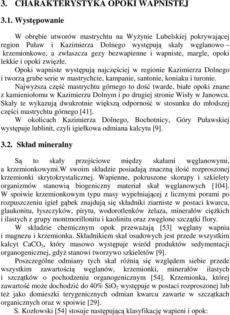 opoki lekkie i opoki zwięzłe. Opoki wapniste występują najczęściej w regionie Kazimierza Dolnego i tworzą grube serie w mastrychcie, kampanie, santonie, koniaku i turonie.