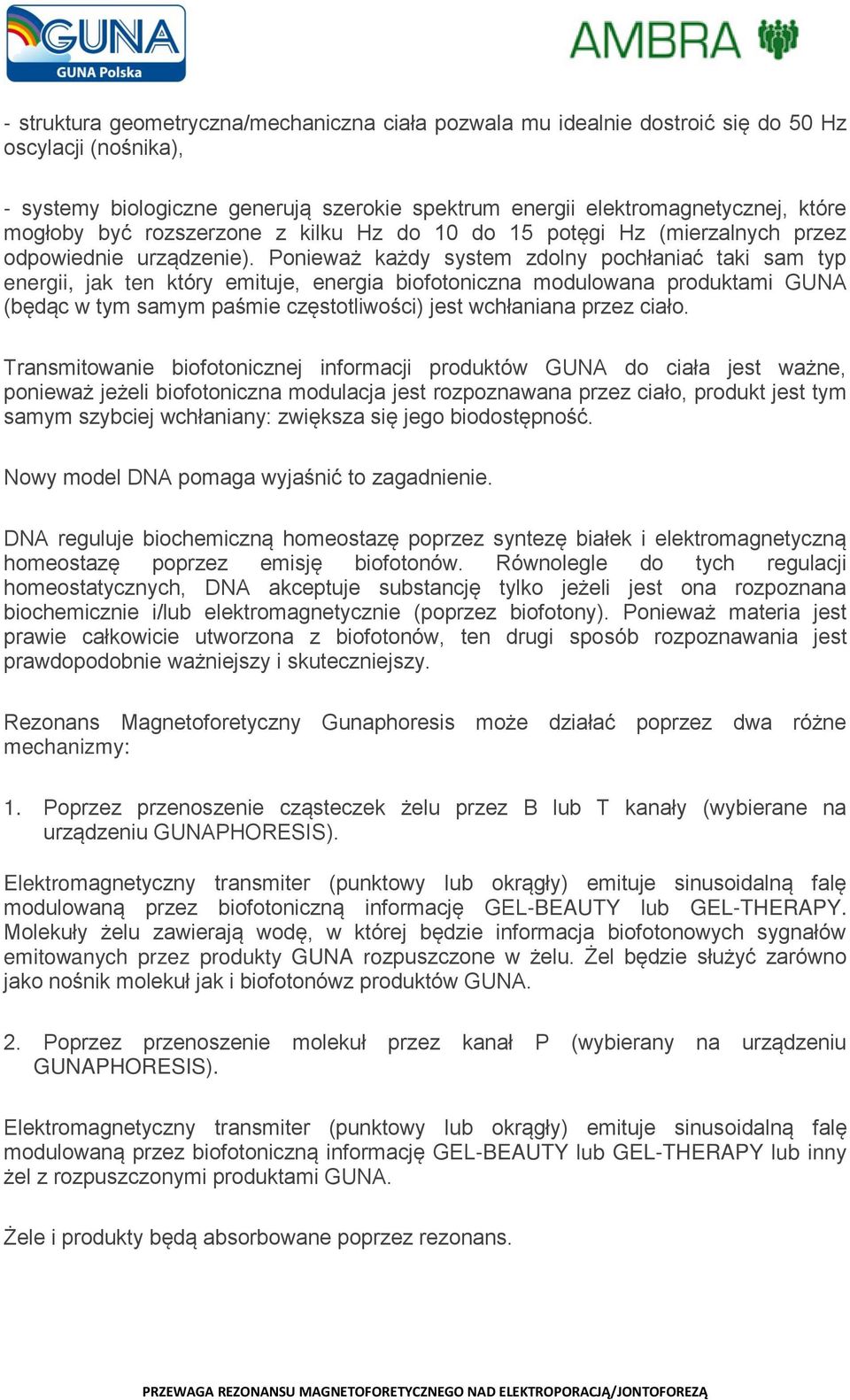 Ponieważ każdy system zdolny pochłaniać taki sam typ energii, jak ten który emituje, energia biofotoniczna modulowana produktami GUNA (będąc w tym samym paśmie częstotliwości) jest wchłaniana przez