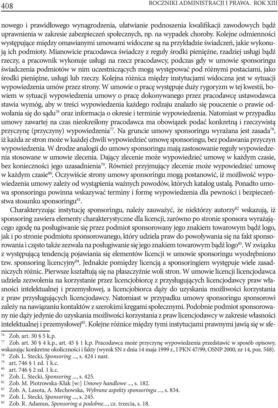 Mianowicie pracodawca świadczy z reguły środki pieniężne, rzadziej usługi bądź rzeczy, a pracownik wykonuje usługi na rzecz pracodawcy, podczas gdy w umowie sponsoringu świadczenia podmiotów w nim