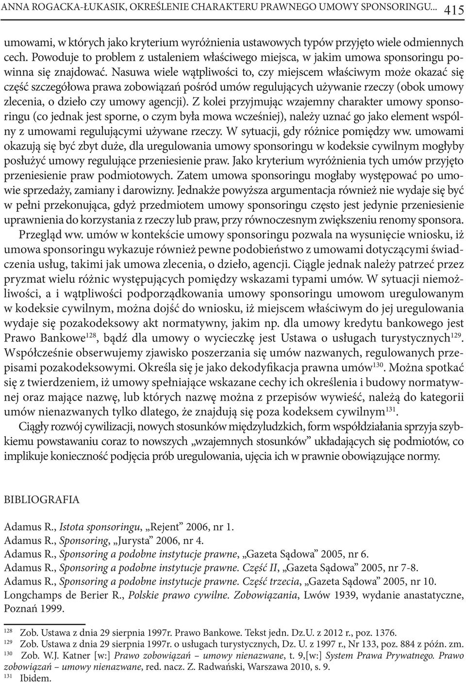 Nasuwa wiele wątpliwości to, czy miejscem właściwym może okazać się część szczegółowa prawa zobowiązań pośród umów regulujących używanie rzeczy (obok umowy zlecenia, o dzieło czy umowy agencji).