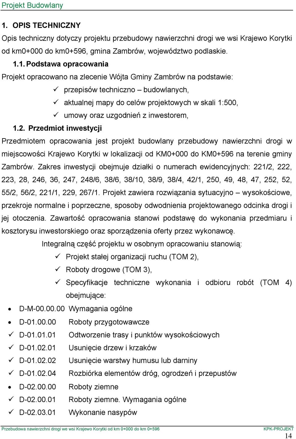 Przedmiot inwestycji Przedmiotem opracowania jest projekt budowlany przebudowy nawierzchni drogi w miejscowości Krajewo Korytki w lokalizacji od KM0+000 do KM0+596 na terenie gminy Zambrów.