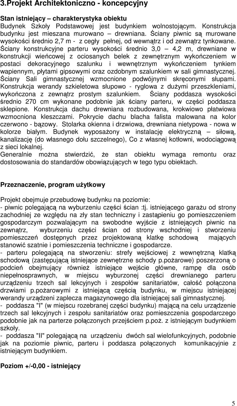 Ściany konstrukcyjne parteru wysokości średnio 3,0 4,2 m, drewniane w konstrukcji wieńcowej z ociosanych belek z zewnętrznym wykończeniem w postaci dekoracyjnego szalunku i wewnętrznym wykończeniem