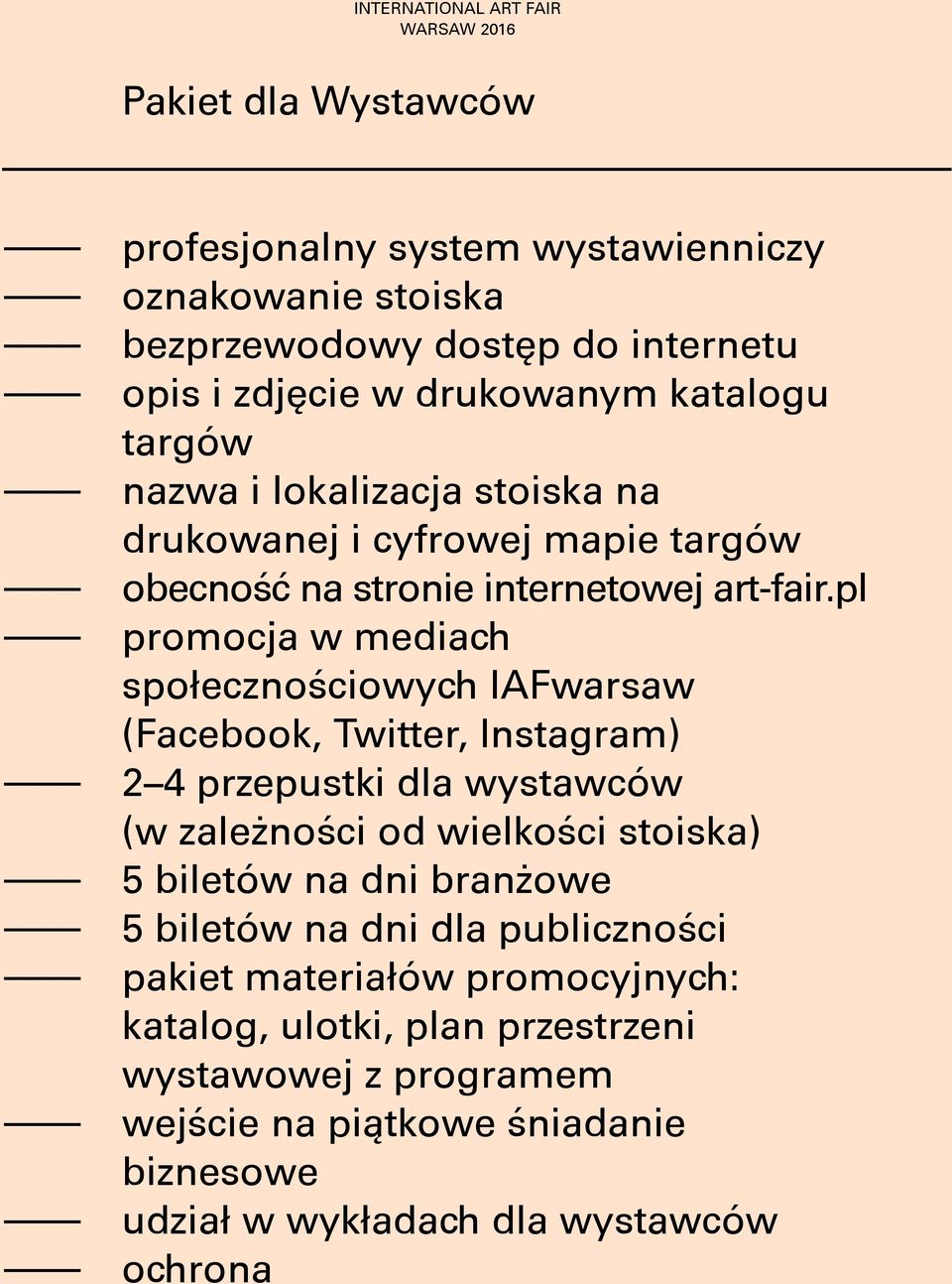 pl promocja w mediach społecznościowych IAFwarsaw (Facebook, Twitter, Instagram) 2 4 przepustki dla wystawców (w zależności od wielkości stoiska) 5 biletów na