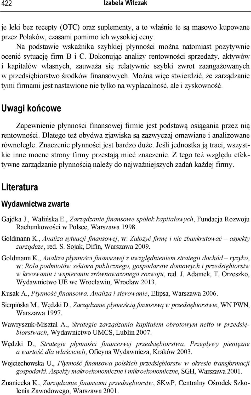 Dokonując analizy rentowności sprzedaży, aktywów i kapitałów własnych, zauważa się relatywnie szybki zwrot zaangażowanych w przedsiębiorstwo środków finansowych.