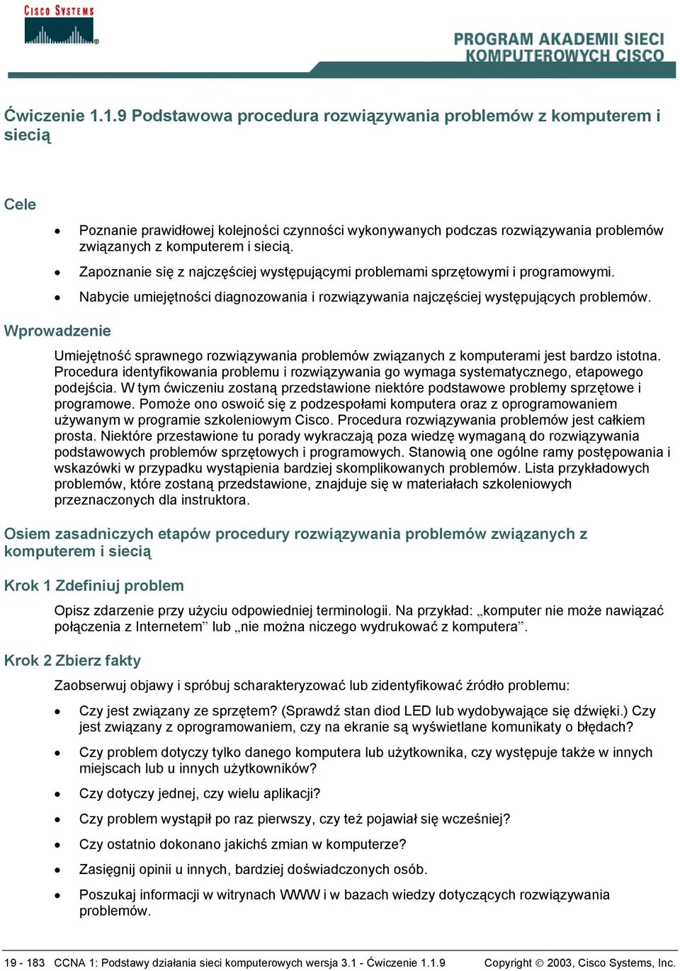 Zapoznanie się z najczęściej występującymi problemami sprzętowymi i programowymi. Nabycie umiejętności diagnozowania i rozwiązywania najczęściej występujących problemów.