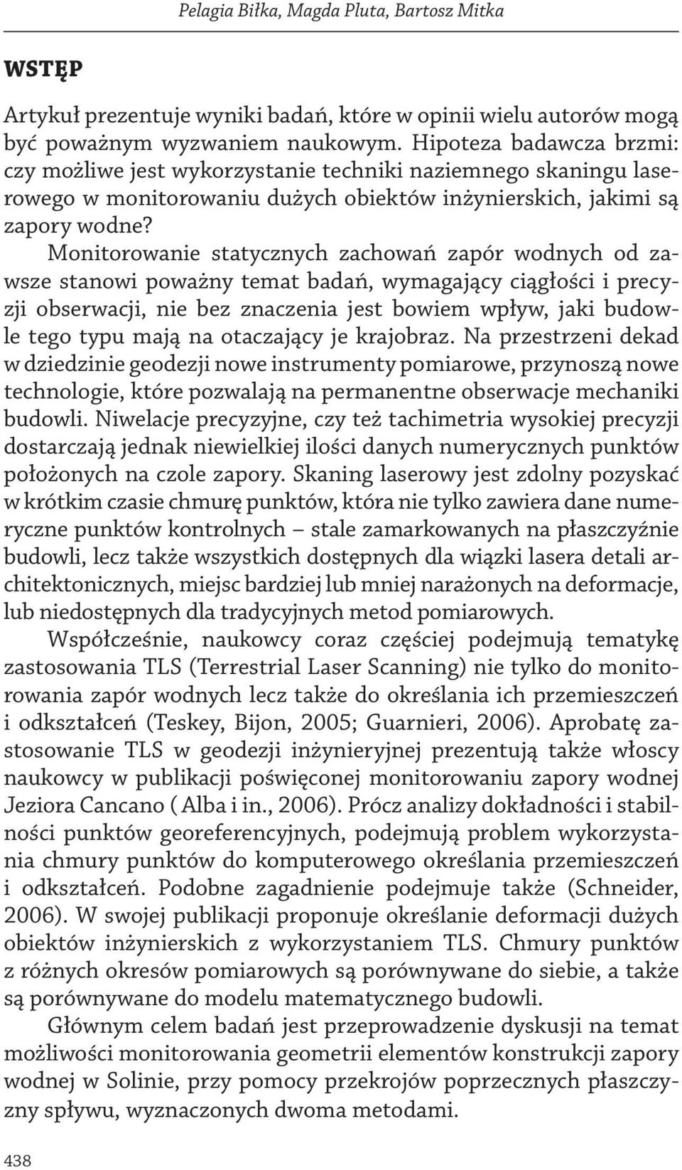 Monitorowanie statycznych zachowań zapór wodnych od zawsze stanowi poważny temat badań, wymagający ciągłości i precyzji obserwacji, nie bez znaczenia jest bowiem wpływ, jaki budowle tego typu mają na