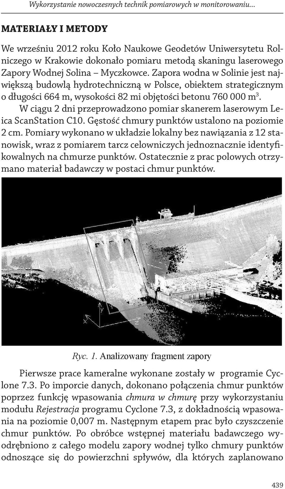 Zapora wodna w Solinie jest największą budowlą hydrotechniczną w Polsce, obiektem strategicznym o długości 664 m, wysokości 82 mi objętości betonu 760 000 m 3.