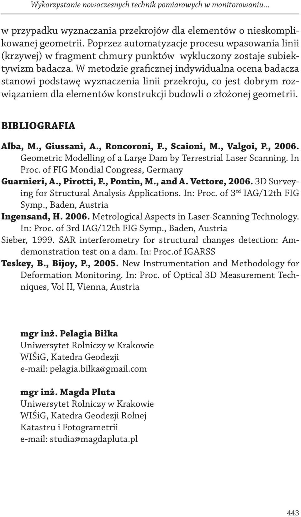 W metodzie graficznej indywidualna ocena badacza stanowi podstawę wyznaczenia linii przekroju, co jest dobrym rozwiązaniem dla elementów konstrukcji budowli o złożonej geometrii. BIBLIOGRAFIA Alba, M.