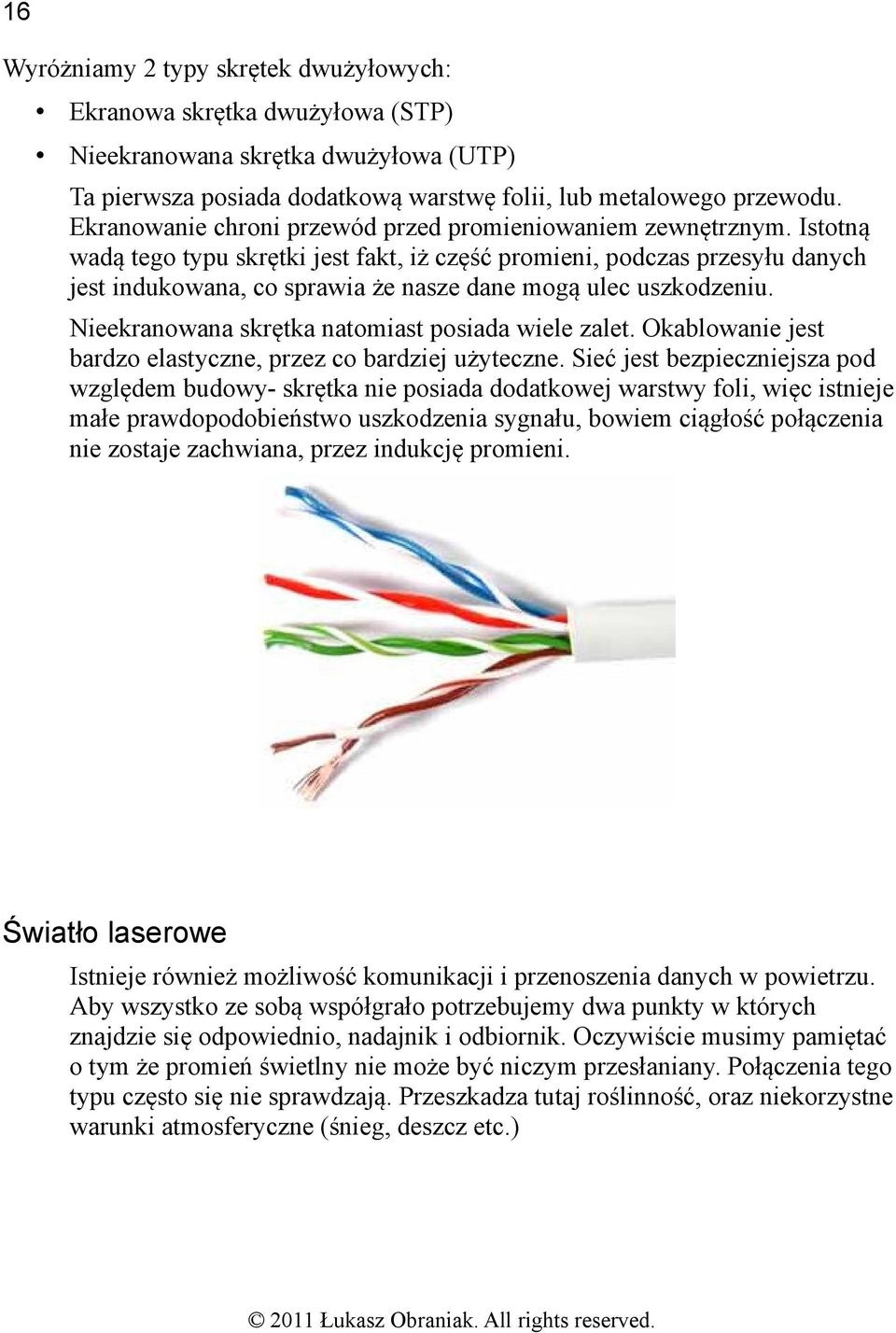 Istotną wadą tego typu skrętki jest fakt, iż część promieni, podczas przesyłu danych jest indukowana, co sprawia że nasze dane mogą ulec uszkodzeniu.