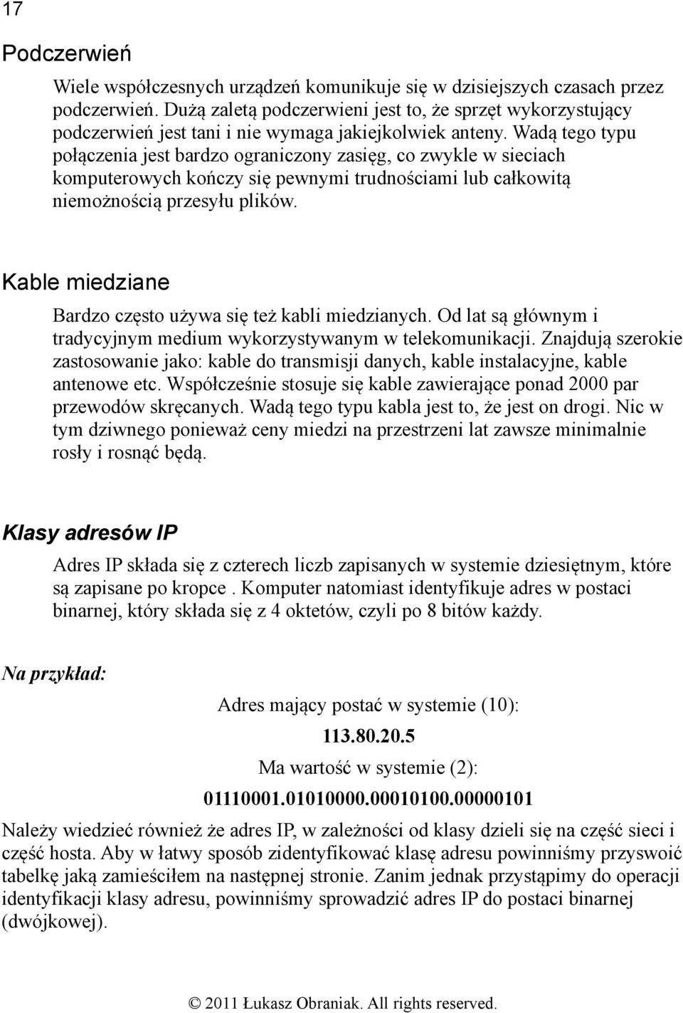 Wadą tego typu połączenia jest bardzo ograniczony zasięg, co zwykle w sieciach komputerowych kończy się pewnymi trudnościami lub całkowitą niemożnością przesyłu plików.