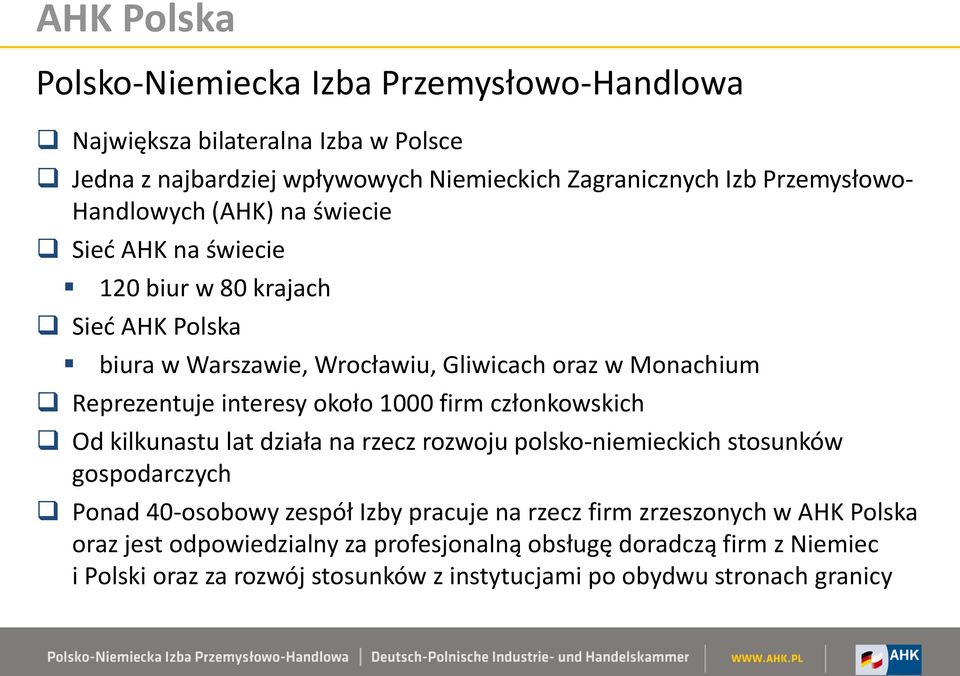 około 1000 firm członkowskich Od kilkunastu lat działa na rzecz rozwoju polsko-niemieckich stosunków gospodarczych Ponad 40-osobowy zespół Izby pracuje na rzecz firm