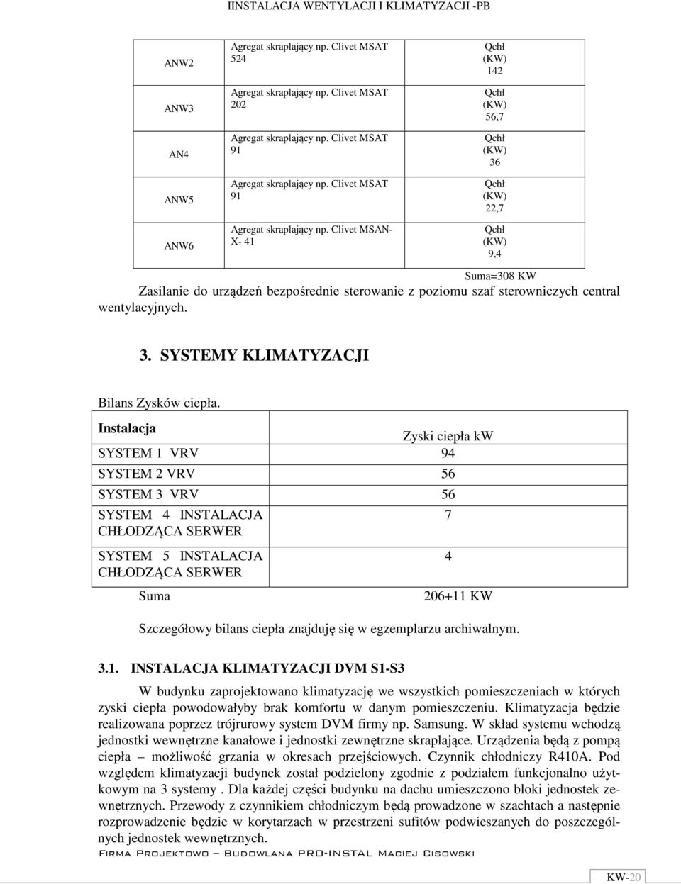 Clivet MSAN- X- 41 Qchł (KW) 142 Qchł (KW) 56,7 Qchł (KW) 36 Qchł (KW) 22,7 Qchł (KW) 9,4 Suma=308 KW Zasilanie do urządzeń bezpośrednie sterowanie z poziomu szaf sterowniczych central wentylacyjnych.