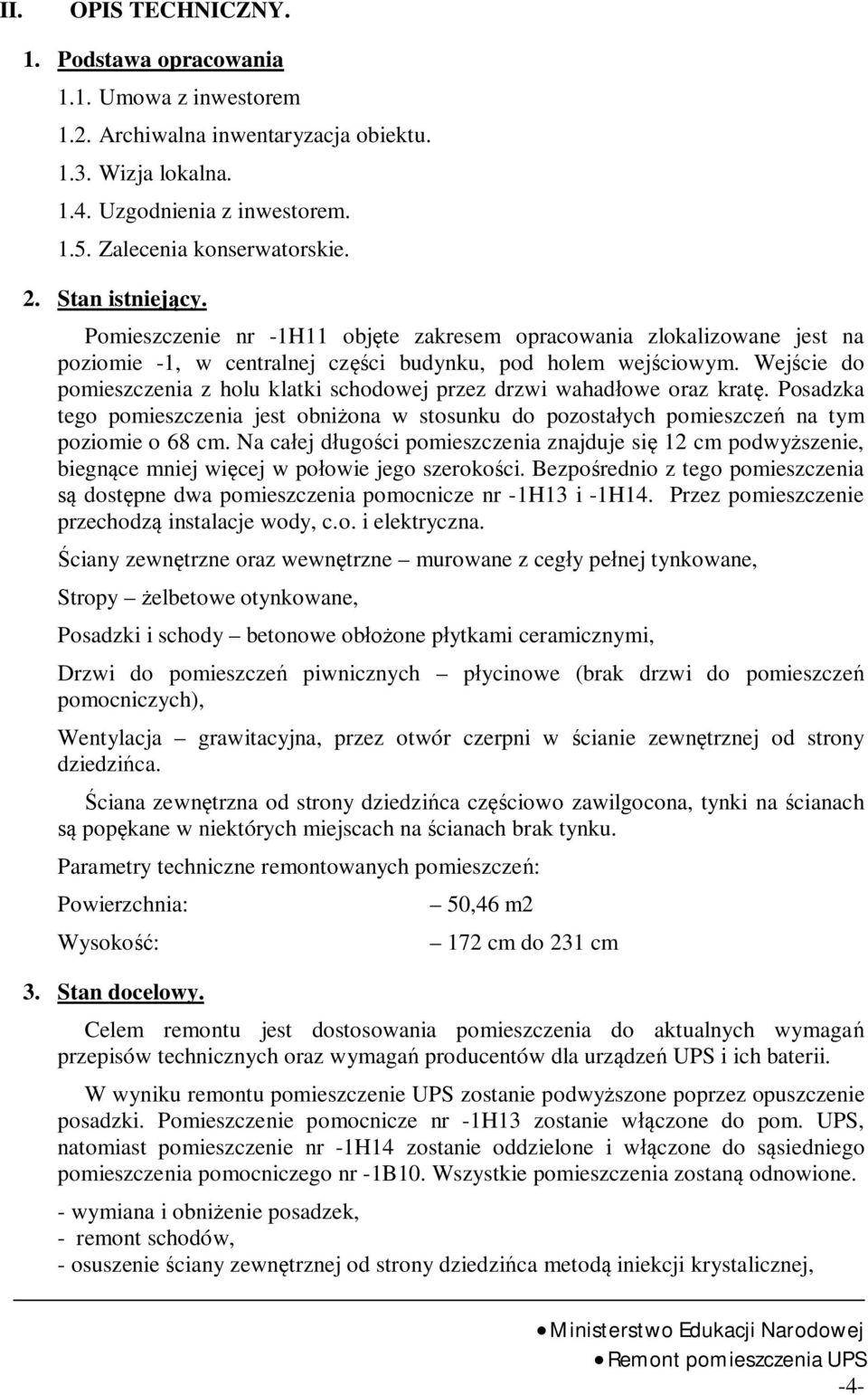 Wej cie do pomieszczenia z holu klatki schodowej przez drzwi wahad owe oraz krat. Posadzka tego pomieszczenia jest obni ona w stosunku do pozosta ych pomieszcze na tym poziomie o 68 cm.