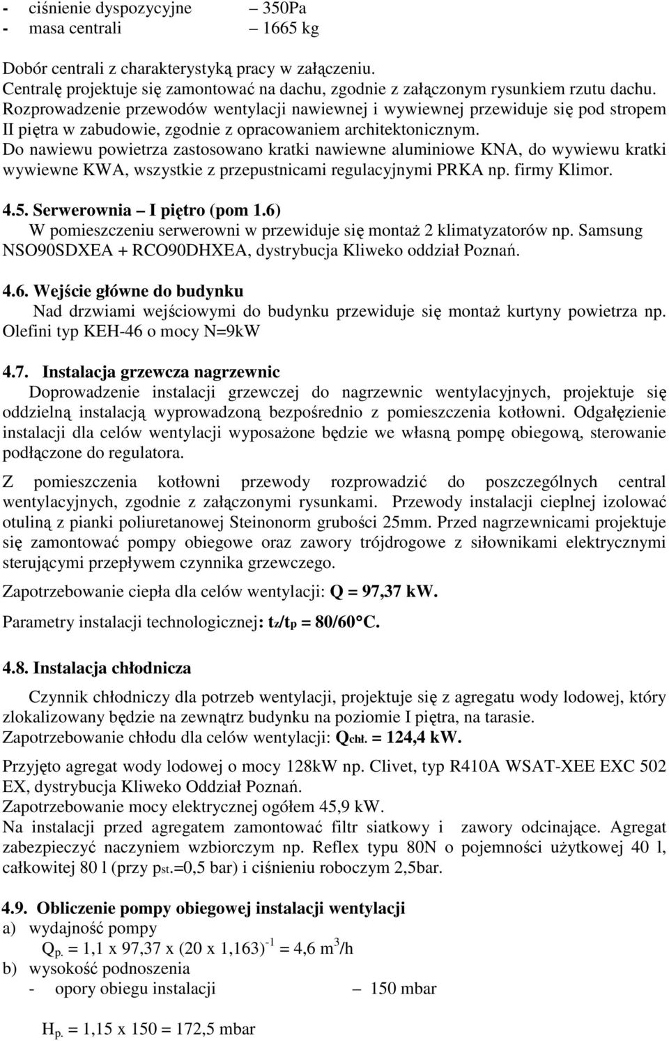 Do nawiewu powietrza zastosowano kratki nawiewne aluminiowe KNA, do wywiewu kratki wywiewne KWA, wszystkie z przepustnicami regulacyjnymi PRKA np. firmy Klimor. 4.5. Serwerownia I piętro (pom 1.