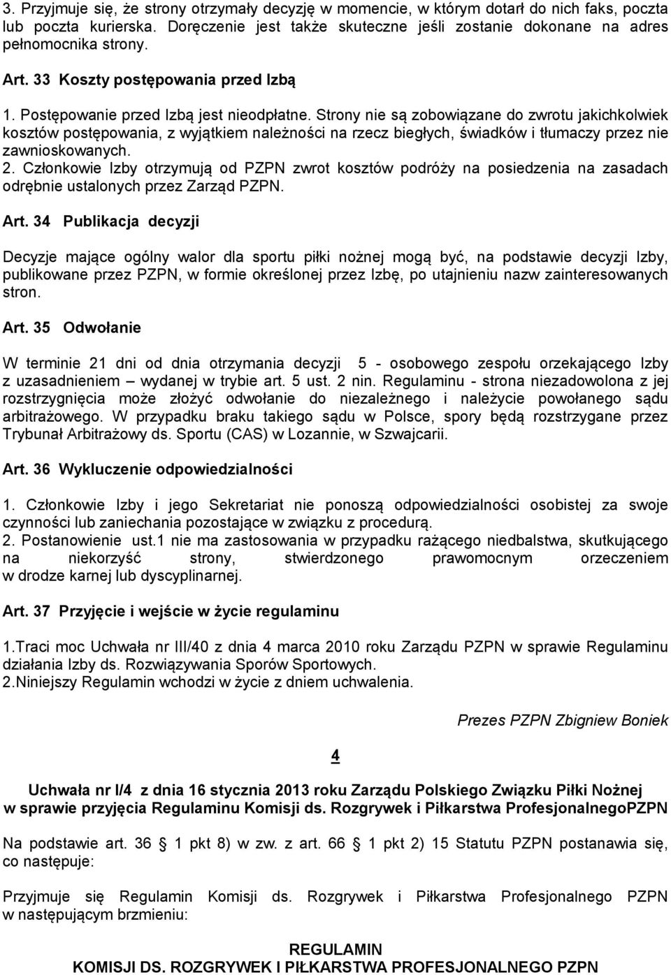 Strony nie są zobowiązane do zwrotu jakichkolwiek kosztów postępowania, z wyjątkiem należności na rzecz biegłych, świadków i tłumaczy przez nie zawnioskowanych. 2.