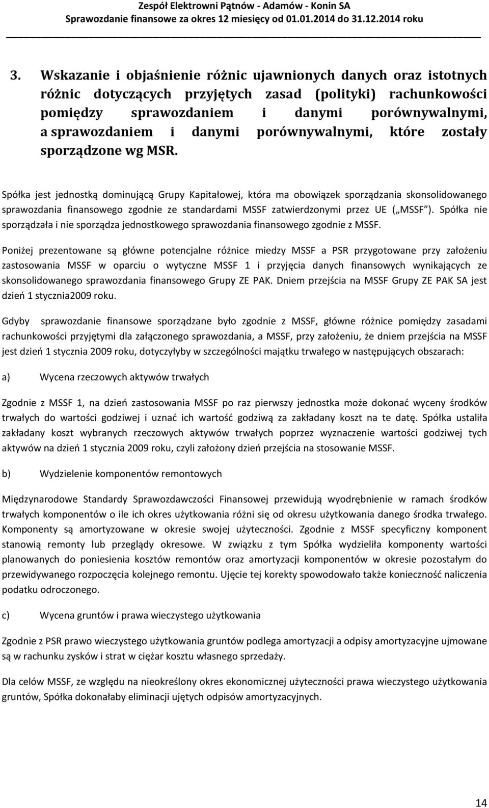 Spółka jest jednostką dominującą Grupy Kapitałowej, która ma obowiązek sporządzania skonsolidowanego sprawozdania finansowego zgodnie ze standardami MSSF zatwierdzonymi przez UE ( MSSF ).