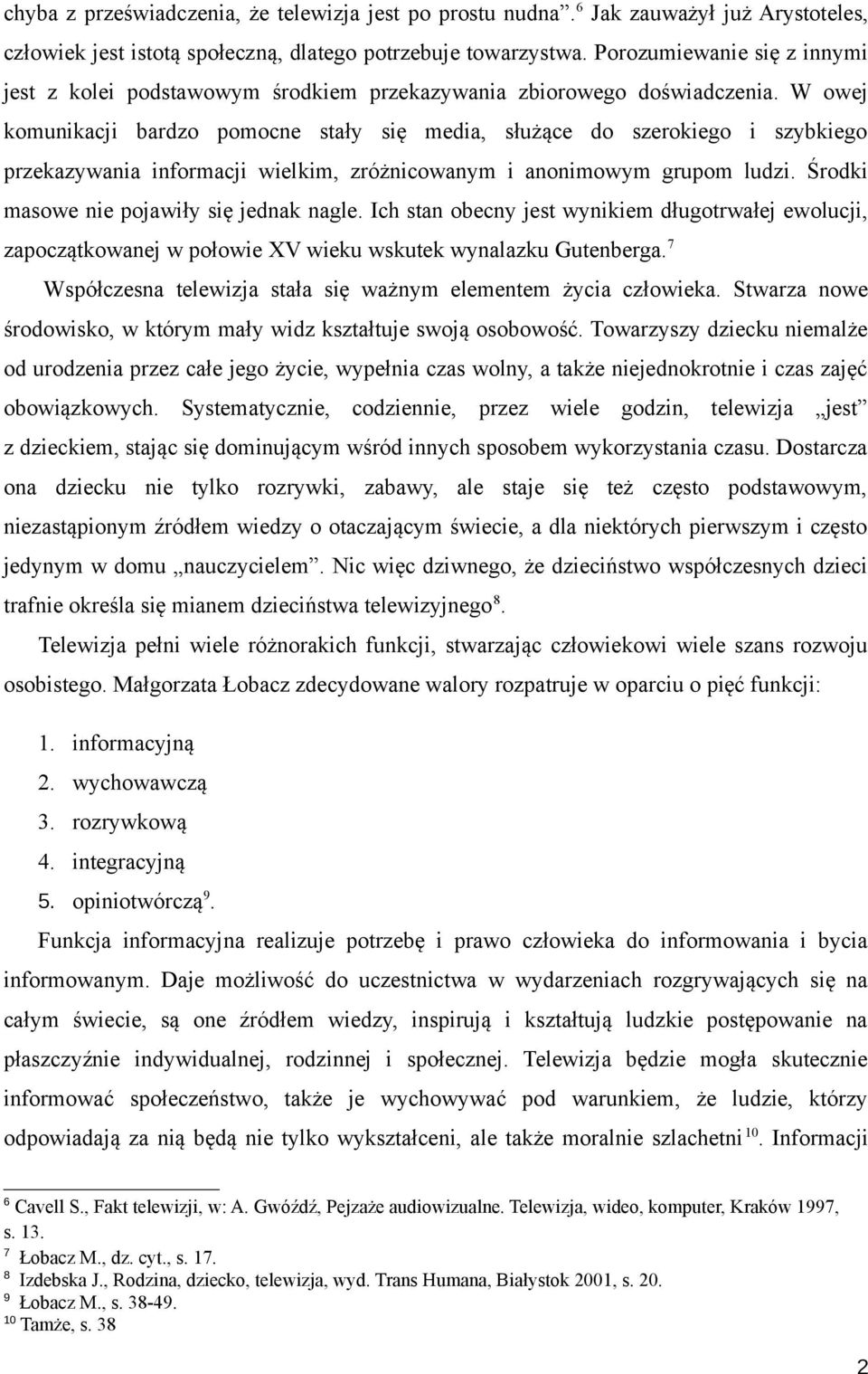 W owej komunikacji bardzo pomocne stały się media, służące do szerokiego i szybkiego przekazywania informacji wielkim, zróżnicowanym i anonimowym grupom ludzi.