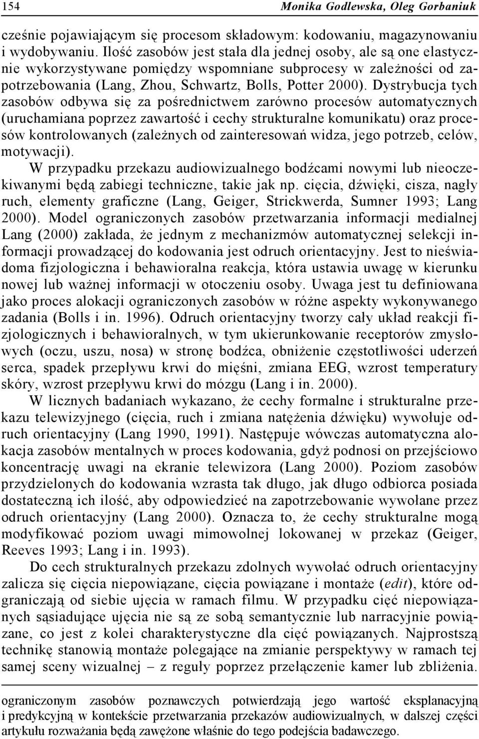 Dystrybucja tych zasobów odbywa się za pośrednictwem zarówno procesów automatycznych (uruchamiana poprzez zawartość i cechy strukturalne komunikatu) oraz procesów kontrolowanych (zależnych od