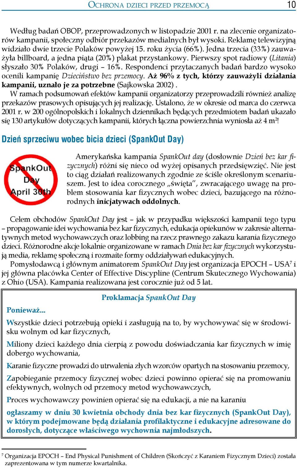 Pierwszy spot radiowy (Litania) słyszało 30% Polaków, drugi 16%. Respondenci przytaczanych badań bardzo wysoko ocenili kampanię Dzieciństwo bez przemocy.