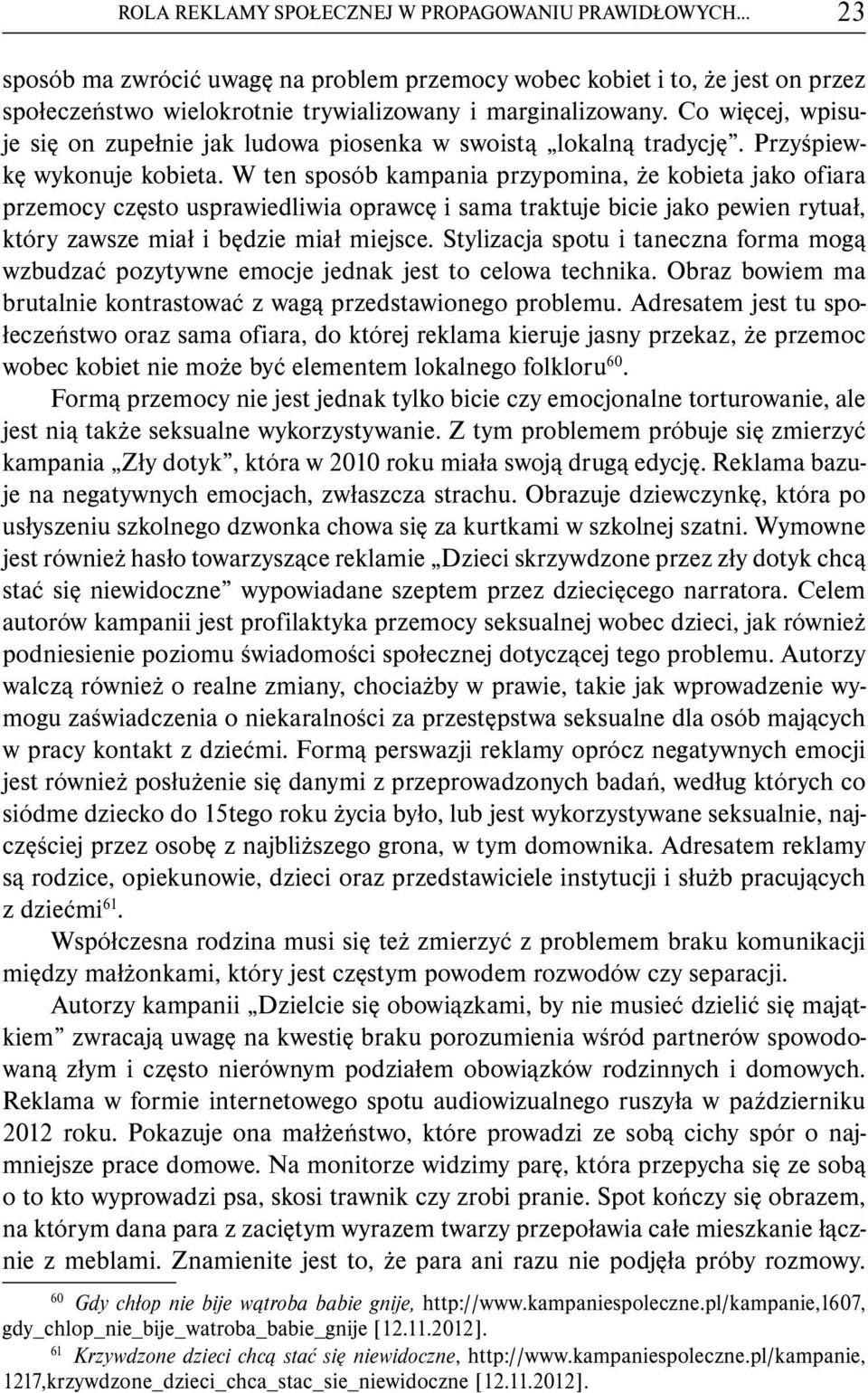 W ten sposób kampania przypomina, że kobieta jako ofiara przemocy często usprawiedliwia oprawcę i sama traktuje bicie jako pewien rytuał, który zawsze miał i będzie miał miejsce.