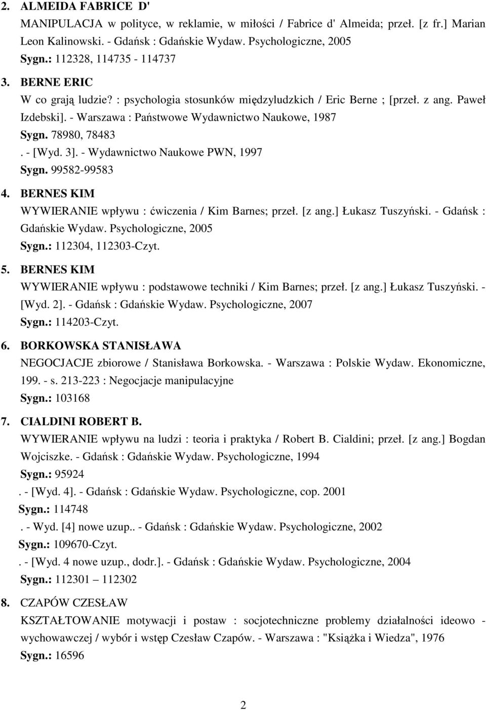 78980, 78483. - [Wyd. 3]. - Wydawnictwo Naukowe PWN, 1997 Sygn. 99582-99583 4. BERNES KIM WYWIERANIE wpływu : ćwiczenia / Kim Barnes; przeł. [z ang.] Łukasz Tuszyński. - Gdańsk : Gdańskie Wydaw.