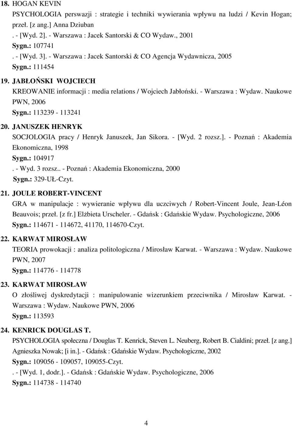 Naukowe PWN, 2006 Sygn.: 113239-113241 20. JANUSZEK HENRYK SOCJOLOGIA pracy / Henryk Januszek, Jan Sikora. - [Wyd. 2 rozsz.]. - Poznań : Akademia Ekonomiczna, 1998 Sygn.: 104917. - Wyd. 3 rozsz.