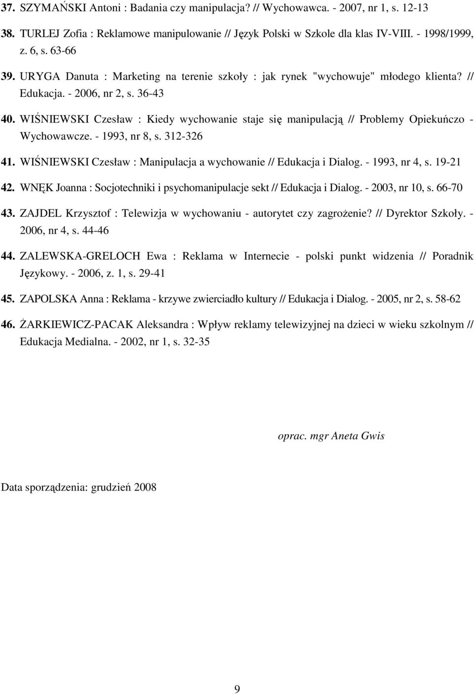 WIŚNIEWSKI Czesław : Kiedy wychowanie staje się manipulacją // Problemy Opiekuńczo - Wychowawcze. - 1993, nr 8, s. 312-326 41. WIŚNIEWSKI Czesław : Manipulacja a wychowanie // Edukacja i Dialog.