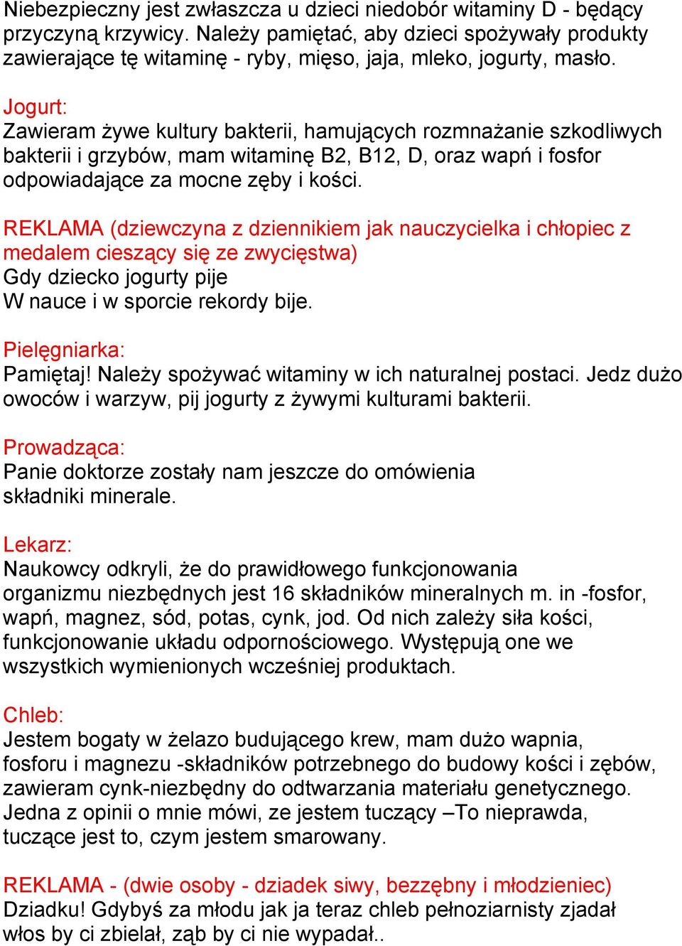 Jogurt: Zawieram żywe kultury bakterii, hamujących rozmnażanie szkodliwych bakterii i grzybów, mam witaminę B2, B12, D, oraz wapń i fosfor odpowiadające za mocne zęby i kości.