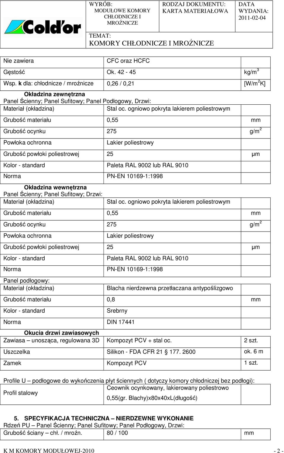 ogniowo pokryta lakierem poliestrowym Grubość materiału 0,55 mm Grubość ocynku 275 g/m 2 Powłoka ochronna Lakier poliestrowy Grubość powłoki poliestrowej 25 µm Paleta RAL 9002 lub RAL 9010 Norma