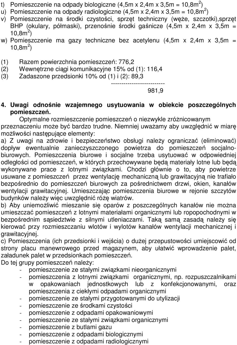 powierzchnia pomieszczeń: 776,2 (2) Wewnętrzne ciągi komunikacyjne 15% od (1): 116,4 (3) Zadaszone przedsionki 10% od (1) i (2): 89,3 -------------------------- 981,9 4.