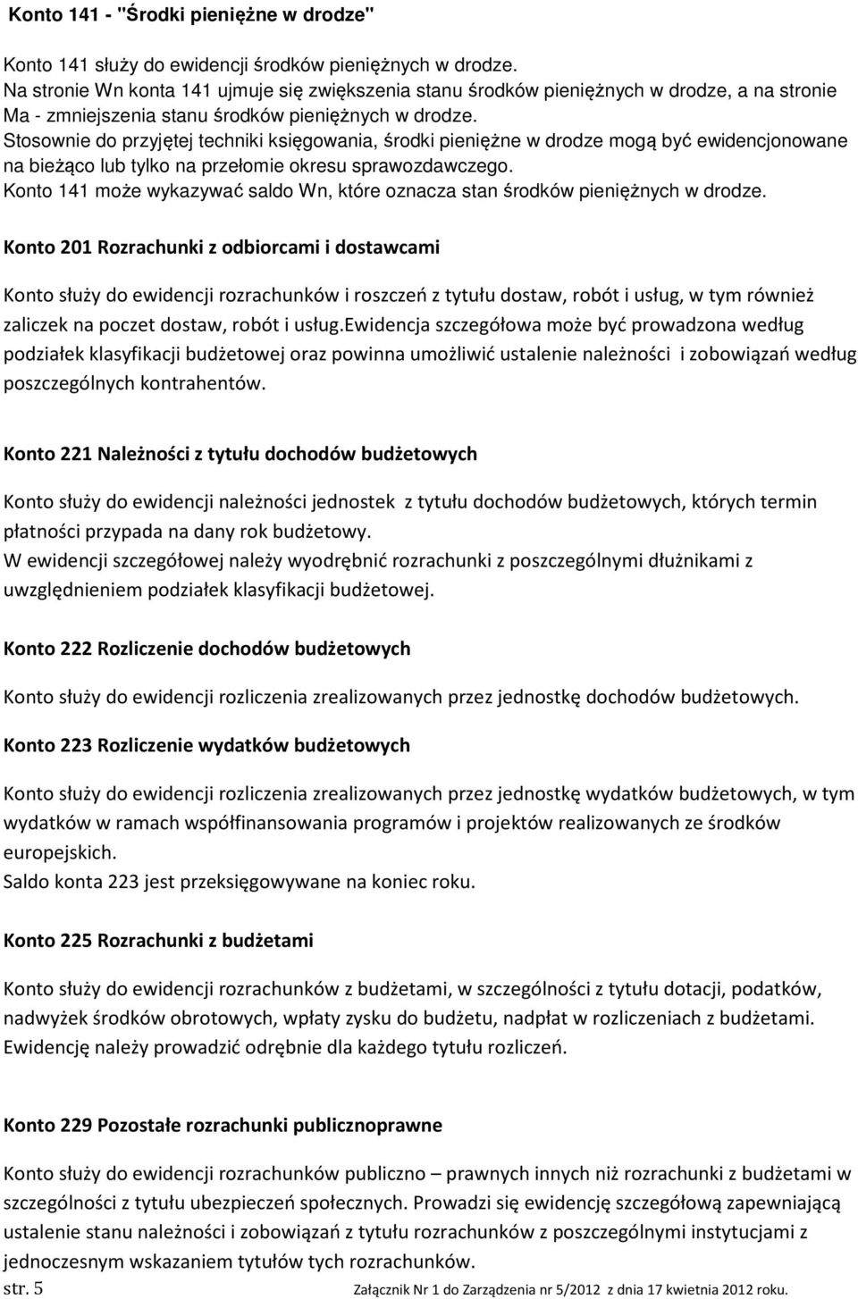 Stosownie do przyjętej techniki księgowania, środki pieniężne w drodze mogą być ewidencjonowane na bieżąco lub tylko na przełomie okresu sprawozdawczego.