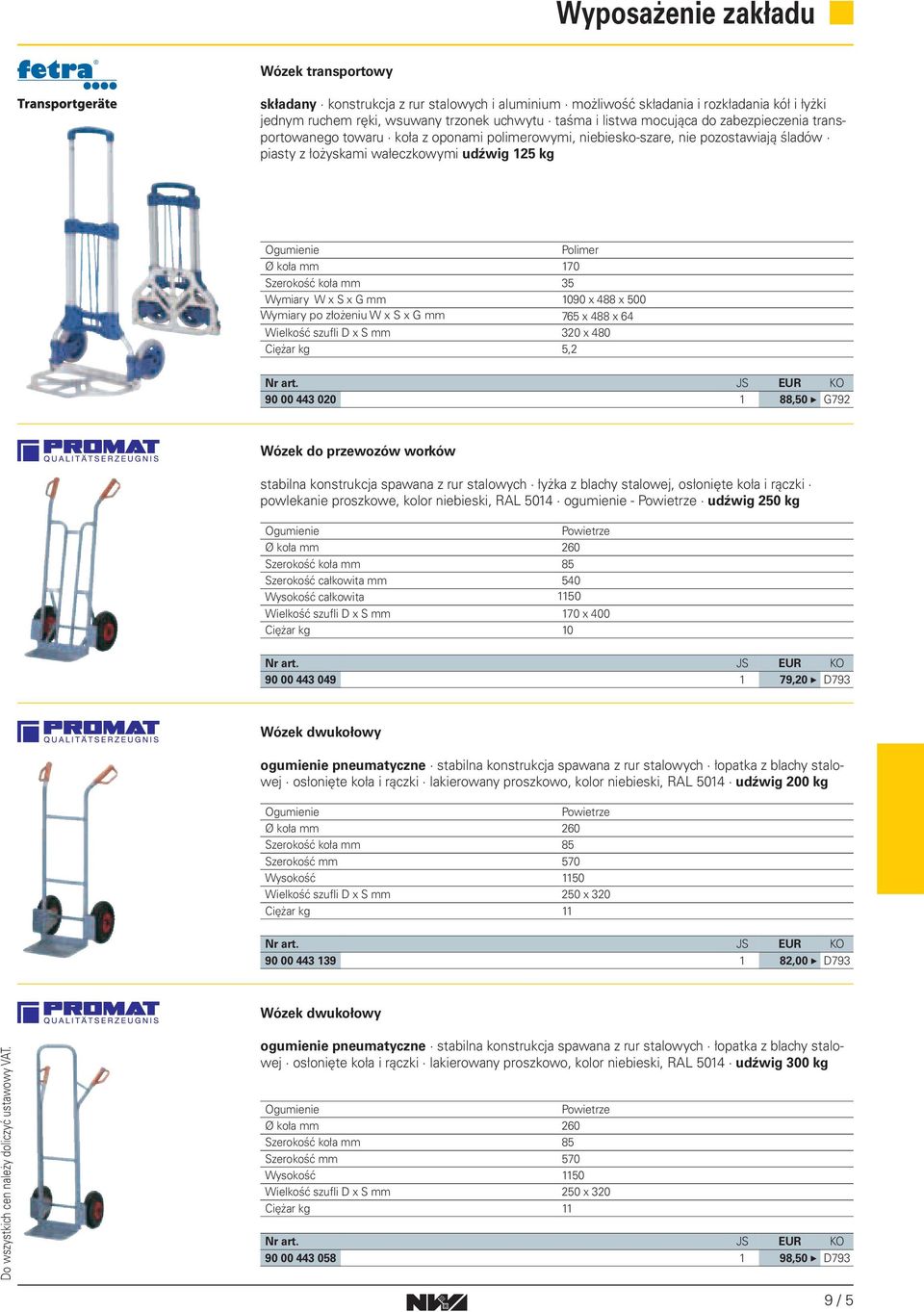 090 x 488 x 500 Wymiary po złożeniu W x S x G 765 x 488 x 64 Wielkość szufli D x S 320 x 480 Ciężar 5,2 90 00 443 020 88,50 G792 Wózek do przewozów worków stabilna konstrukcja spawana z rur stalowych